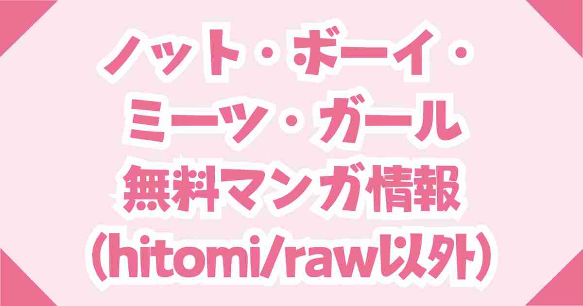 無料！ノット・ボーイ・ミーツ・ガールをhitomiやrawを使わず読むやり方解説！